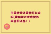 生黄精炖汤黄精可以吃吗(黄精能否煮成营养丰富的汤品？)