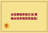 水培黄精养殖方法(黄精水培养殖简易指南)