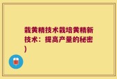 栽黄精技术栽培黄精新技术：提高产量的秘密)