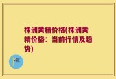 株洲黄精价格(株洲黄精价格：当前行情及趋势)