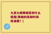 九蒸九晒黄精蒸到什么程度(黄精的蒸制时间和温度？)
