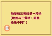 地姜和三黄精是一种吗(地姜与三黄精：同类还是不同？)
