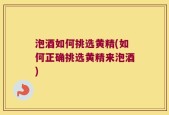 泡酒如何挑选黄精(如何正确挑选黄精来泡酒)