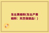 东北黄精粉(东北产黄精粉：天然保健品！)