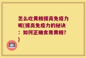 怎么吃黄精提高免疫力呢(提高免疫力的秘诀：如何正确食用黄精？)