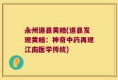 永州道县黄精(道县发现黄精：神奇中药再现江南医学传统)