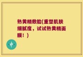 熟黄精敷脸(重塑肌肤细腻度，试试熟黄精面膜！)