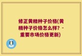 修正黄精种子价格(黄精种子价格怎么样？- 重要市场价格更新)