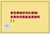 姜型黄精和鸡头黄精(姜黄和鸡黄都是黄精吗？)
