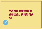 中药材肉质黄精(肉质滋补佳品，黄精妙用多多)
