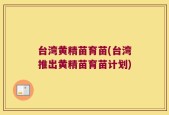 台湾黄精苗育苗(台湾推出黄精苗育苗计划)