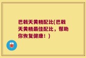 巴戟天黄精配比(巴戟天黄精最佳配比，帮助你恢复健康！)