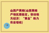 山西产黄精(山西黄精产地优质稳定，带动地方经济：“黄金”助力农业增收)