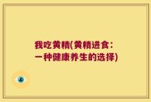 我吃黄精(黄精进食：一种健康养生的选择)