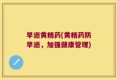 早逝黄精药(黄精药防早逝，加强健康管理)