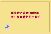 承德特产黄精(承德黄精：极具特色的土特产)