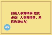 熬夜人参黄精茶(熬夜必备！人参黄精茶，助你恢复体力)