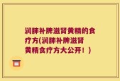润肺补脾滋肾黄精的食疗方(润肺补脾滋肾 黄精食疗方大公开！)