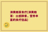 滇黄精茶食疗(滇黄精茶：口感醇香，营养丰富的食疗佳品)