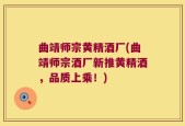 曲靖师宗黄精酒厂(曲靖师宗酒厂新推黄精酒，品质上乘！)