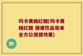 玛卡黄精红糖(玛卡黄精红糖 健康饮品带来全方位保健效果)