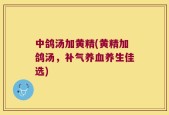 中鸽汤加黄精(黄精加鸽汤，补气养血养生佳选)
