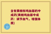 含有黄精和鸡血藤的中成药(黄精鸡血藤中成药：调节血气，增强体质)