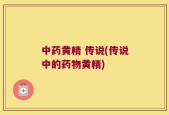 中药黄精 传说(传说中的药物黄精)