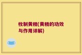 枚制黄精(黄精的功效与作用详解)