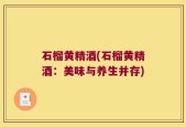 石榴黄精酒(石榴黄精酒：美味与养生并存)