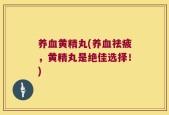 养血黄精丸(养血祛疲，黄精丸是绝佳选择！)