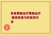 单用黄精治疗黄精治疗-提高免疫力的有效方法