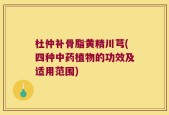 杜仲补骨脂黄精川芎(四种中药植物的功效及适用范围)