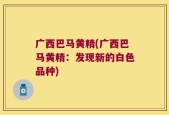 广西巴马黄精(广西巴马黄精：发现新的白色品种)