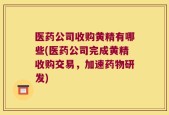 医药公司收购黄精有哪些(医药公司完成黄精收购交易，加速药物研发)