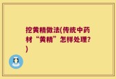 挖黄精做法(传统中药材“黄精”怎样处理？)