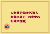 人参灵芝黄精中药(人参黄精灵芝：珍贵中药的健康价值)