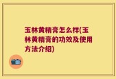 玉林黄精膏怎么样(玉林黄精膏的功效及使用方法介绍)