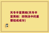 天冬半夏黄精(天冬半夏黄精：四物汤中的重要组成成分)