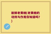 新鲜老黄精(老黄精的功效与作用你知道吗？)