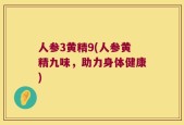 人参3黄精9(人参黄精九味，助力身体健康)