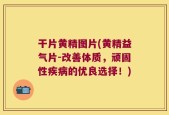 干片黄精图片(黄精益气片-改善体质，顽固性疾病的优良选择！)