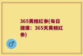 365黄精红参(每日健康：365天黄精红参)