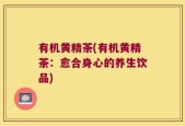 有机黄精茶(有机黄精茶：愈合身心的养生饮品)