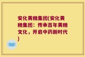 安化黄精集团(安化黄精集团：传承百年黄精文化，开启中药新时代)