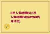B巨人黄精颗粒(B巨人黄精颗粒的功效和作用详述)