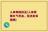 人参黄精扶正(人参黄精补气养血，促进身体健康)