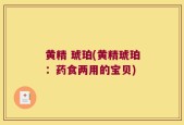 黄精 琥珀(黄精琥珀：药食两用的宝贝)