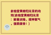 俞柏堂黄精归元膏的功效(俞柏堂黄精归元膏：解暑润燥，提神聚气，强筋健骨！)