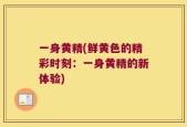 一身黄精(鲜黄色的精彩时刻：一身黄精的新体验)